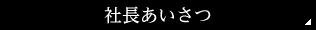 社長あいさつ