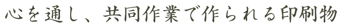 心を通し、共同作業で作られる印刷物